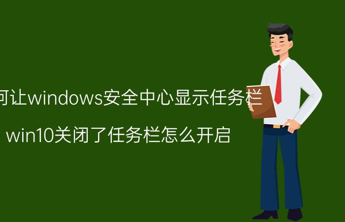 如何让windows安全中心显示任务栏 win10关闭了任务栏怎么开启？